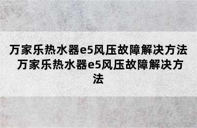 万家乐热水器e5风压故障解决方法 万家乐热水器e5风压故障解决方法